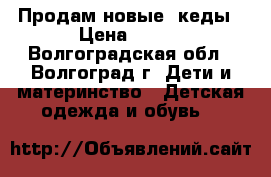 Продам новые  кеды › Цена ­ 700 - Волгоградская обл., Волгоград г. Дети и материнство » Детская одежда и обувь   